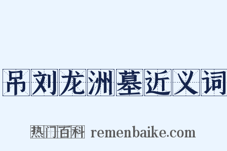吊刘龙洲墓近义词是什么意思的图片